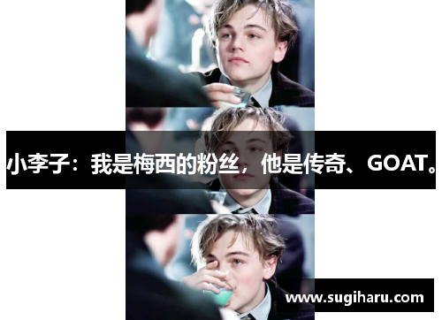 小李子：我是梅西的粉丝，他是传奇、GOAT。